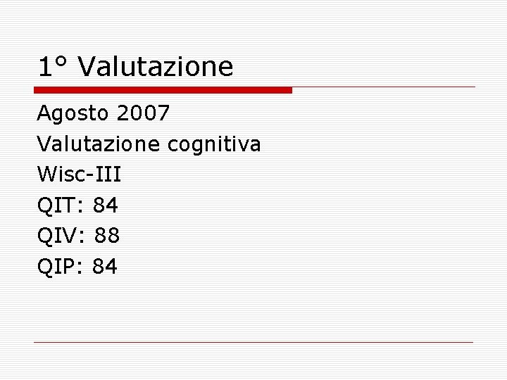 1° Valutazione Agosto 2007 Valutazione cognitiva Wisc-III QIT: 84 QIV: 88 QIP: 84 