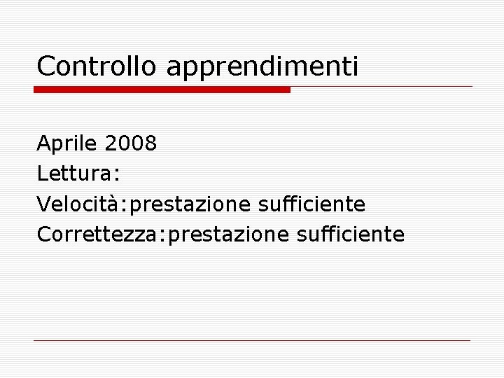 Controllo apprendimenti Aprile 2008 Lettura: Velocità: prestazione sufficiente Correttezza: prestazione sufficiente 