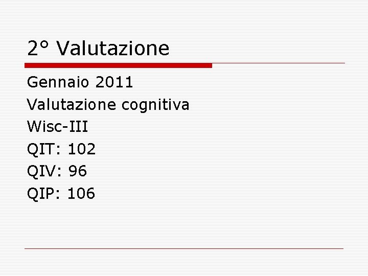 2° Valutazione Gennaio 2011 Valutazione cognitiva Wisc-III QIT: 102 QIV: 96 QIP: 106 