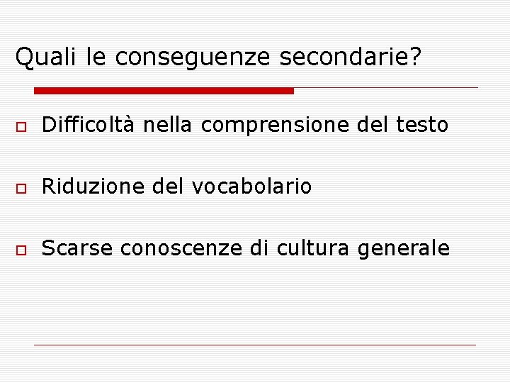 Quali le conseguenze secondarie? Difficoltà nella comprensione del testo Riduzione del vocabolario Scarse conoscenze