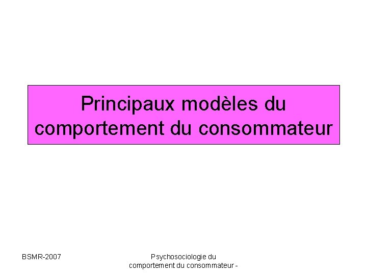 Principaux modèles du comportement du consommateur BSMR-2007 Psychosociologie du comportement du consommateur - Principaux modèles du comportement du consommateur BSMR-2007 Psychosociologie du comportement du consommateur -