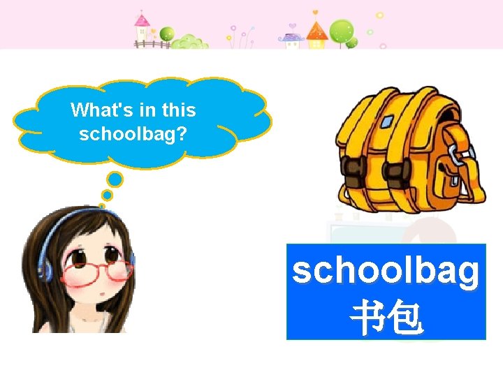 What's in this schoolbag? schoolbag 书包 