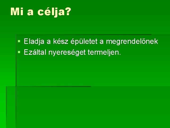 Mi a célja? § Eladja a kész épületet a megrendelőnek § Ezáltal nyereséget termeljen.