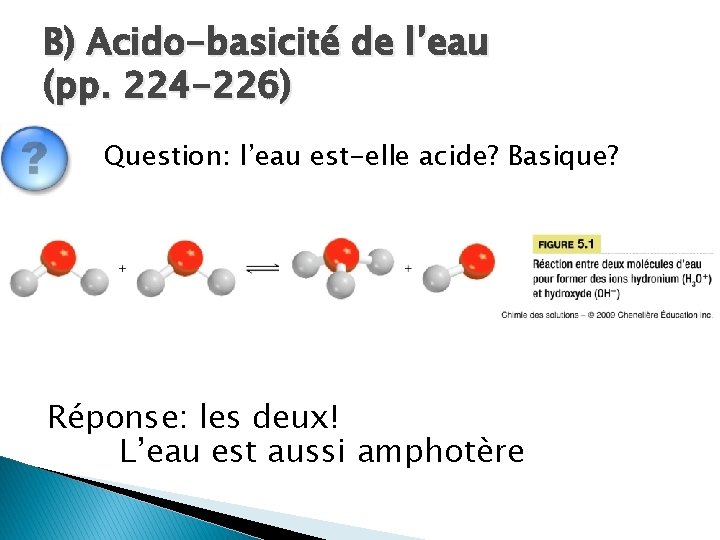 B) Acido-basicité de l’eau (pp. 224 -226) Question: l’eau est-elle acide? Basique? Réponse: les