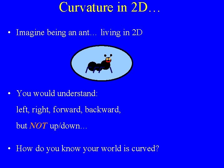 Curvature in 2 D… • Imagine being an ant… living in 2 D • Curvature in 2 D… • Imagine being an ant… living in 2 D •