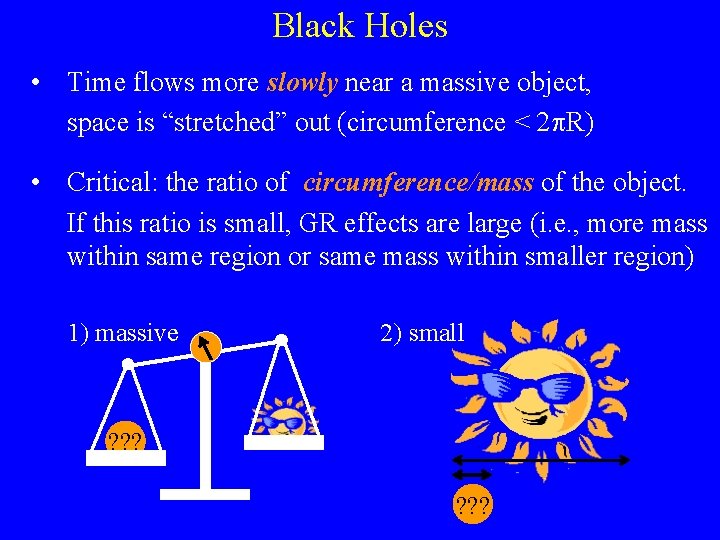 Black Holes • Time flows more slowly near a massive object, space is “stretched” Black Holes • Time flows more slowly near a massive object, space is “stretched”