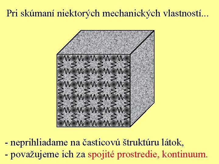 Pri skúmaní niektorých mechanických vlastností. . . - neprihliadame na časticovú štruktúru látok, -