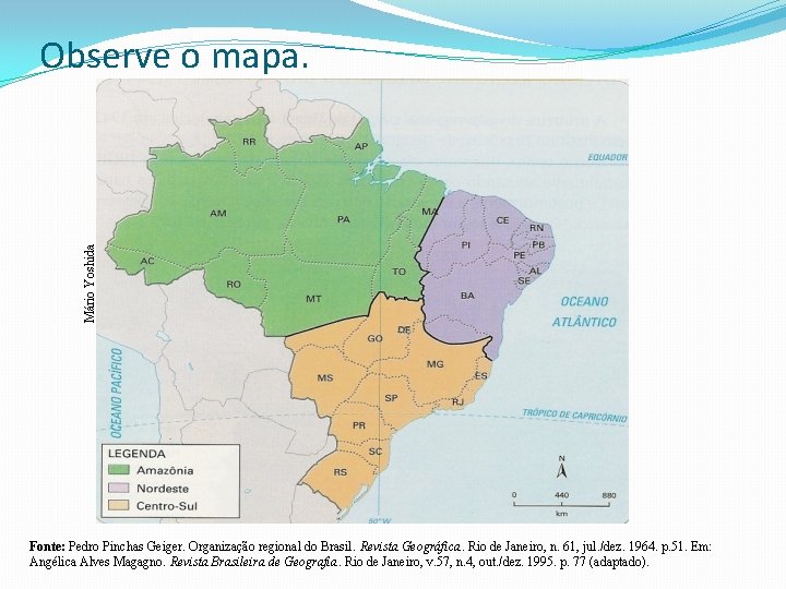 Mário Yoshida Observe o mapa. Fonte: Pedro Pinchas Geiger. Organização regional do Brasil. Revista
