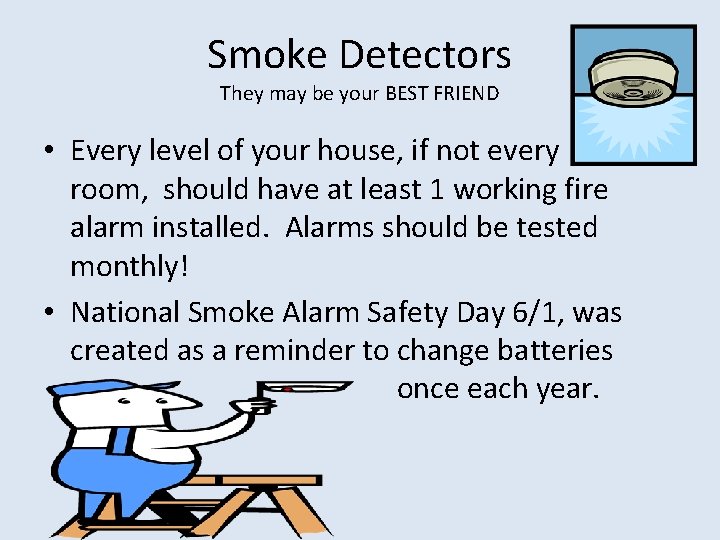 Smoke Detectors They may be your BEST FRIEND • Every level of your house,