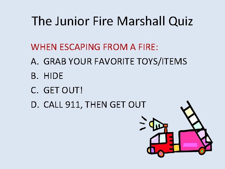 The Junior Fire Marshall Quiz WHEN ESCAPING FROM A FIRE: A. GRAB YOUR FAVORITE