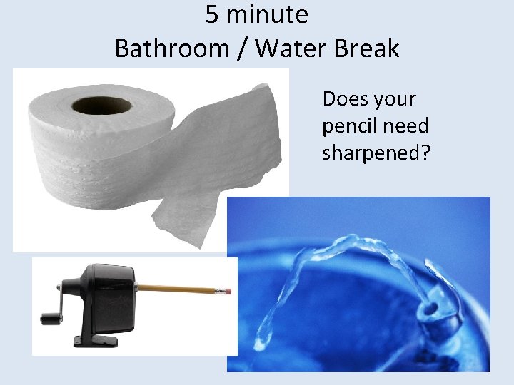 5 minute Bathroom / Water Break Does your pencil need sharpened? 