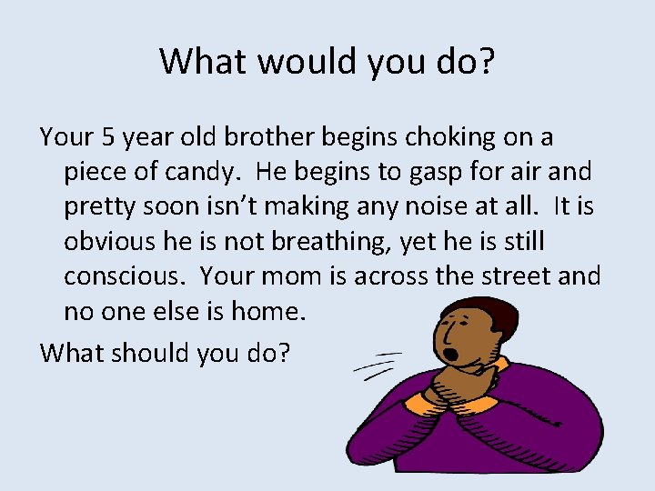What would you do? Your 5 year old brother begins choking on a piece