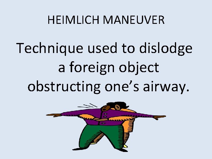 HEIMLICH MANEUVER Technique used to dislodge a foreign object obstructing one’s airway. 
