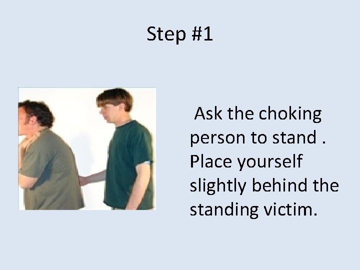 Step #1 Ask the choking person to stand. Place yourself slightly behind the standing