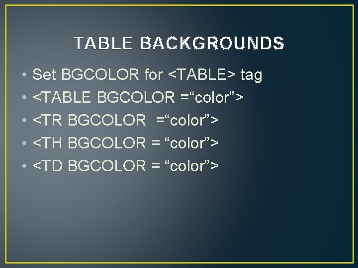 TABLE BACKGROUNDS • • • Set BGCOLOR for <TABLE> tag <TABLE BGCOLOR =“color”> <TR