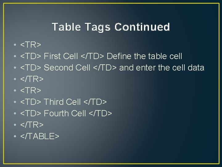 Table Tags Continued • • • <TR> <TD> First Cell </TD> Define the table