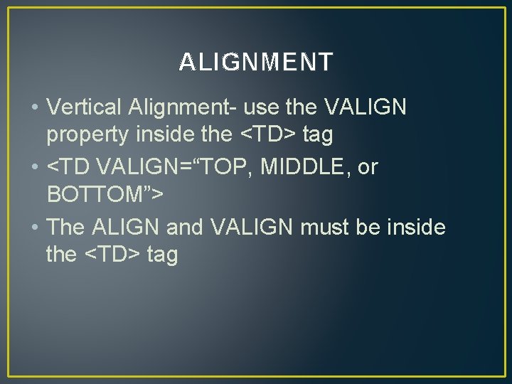 ALIGNMENT • Vertical Alignment- use the VALIGN property inside the <TD> tag • <TD