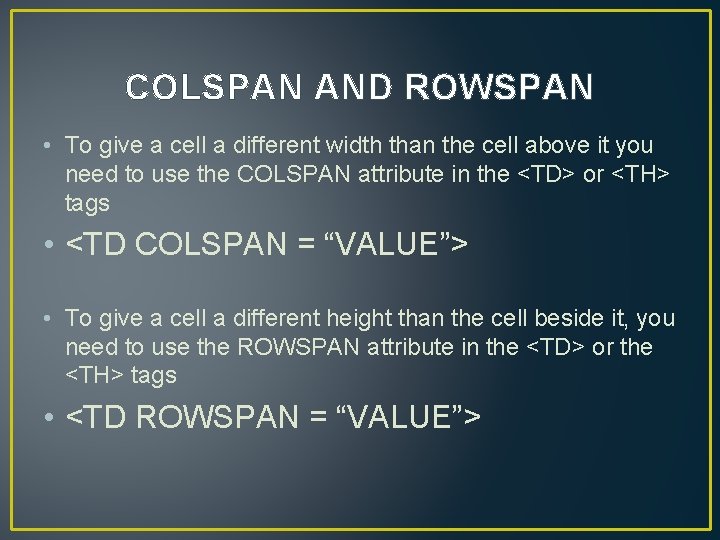 COLSPAN AND ROWSPAN • To give a cell a different width than the cell