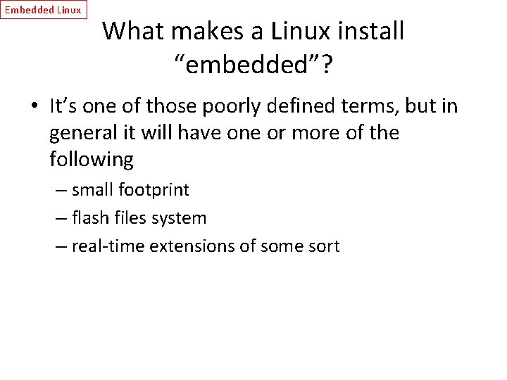 Embedded Linux What makes a Linux install “embedded”? • It’s one of those poorly