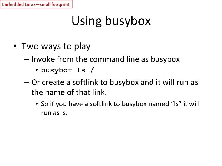 Embedded Linux—small footprint Using busybox • Two ways to play – Invoke from the