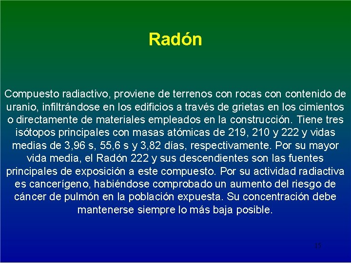 Radón Compuesto radiactivo, proviene de terrenos con rocas contenido de uranio, infiltrándose en los