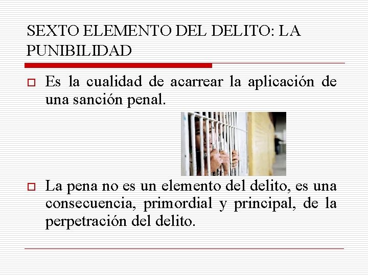 SEXTO ELEMENTO DELITO: LA PUNIBILIDAD o Es la cualidad de acarrear la aplicación de