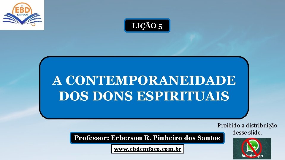 LIÇÃO 5 A CONTEMPORANEIDADE DOS DONS ESPIRITUAIS Proibido a distribuição desse slide. Professor: Erberson