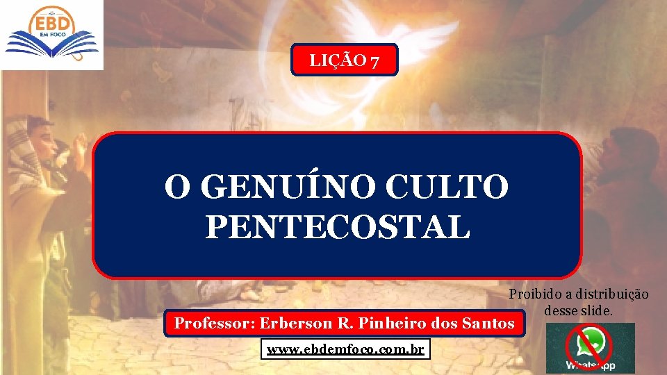 LIÇÃO 7 O GENUÍNO CULTO PENTECOSTAL Proibido a distribuição desse slide. Professor: Erberson R.