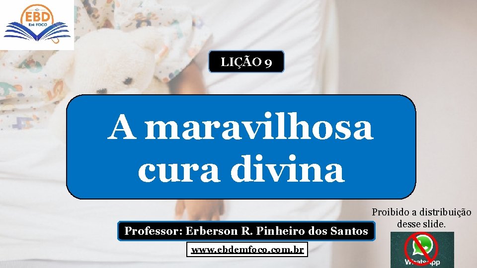 LIÇÃO 9 A maravilhosa cura divina Professor: Erberson R. Pinheiro dos Santos www. ebdemfoco.