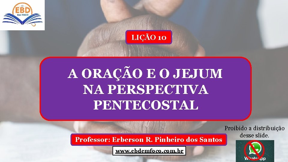 LIÇÃO 10 A ORAÇÃO E O JEJUM NA PERSPECTIVA PENTECOSTAL Professor: Erberson R. Pinheiro