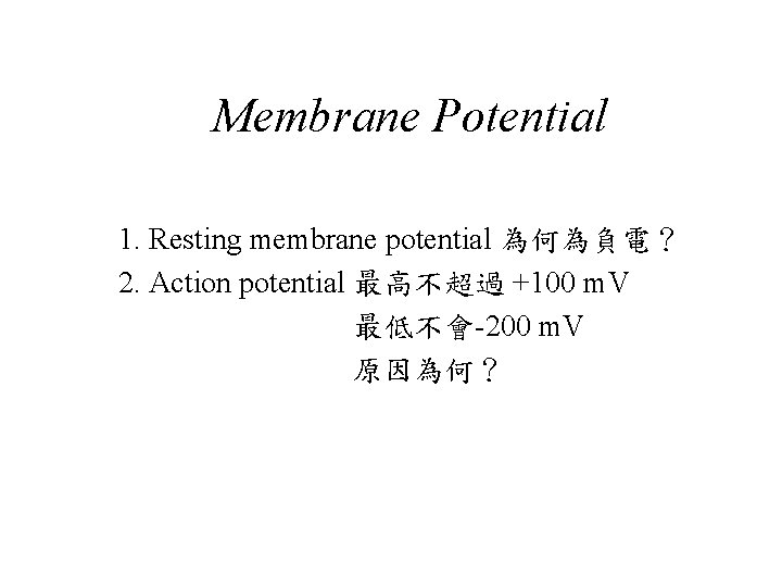 Membrane Potential 1. Resting membrane potential 為何為負電？ 2. Action potential 最高不超過 +100 m. V