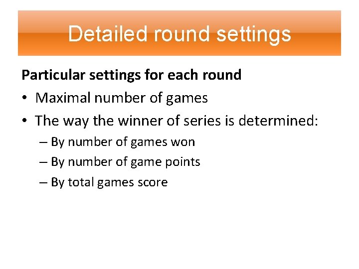 Detailed round settings Particular settings for each round • Maximal number of games •