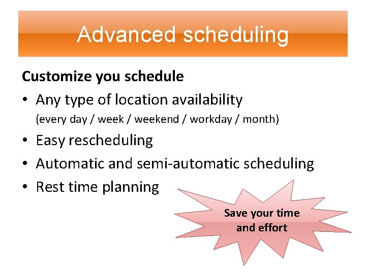 Advanced scheduling Customize you schedule • Any type of location availability (every day /