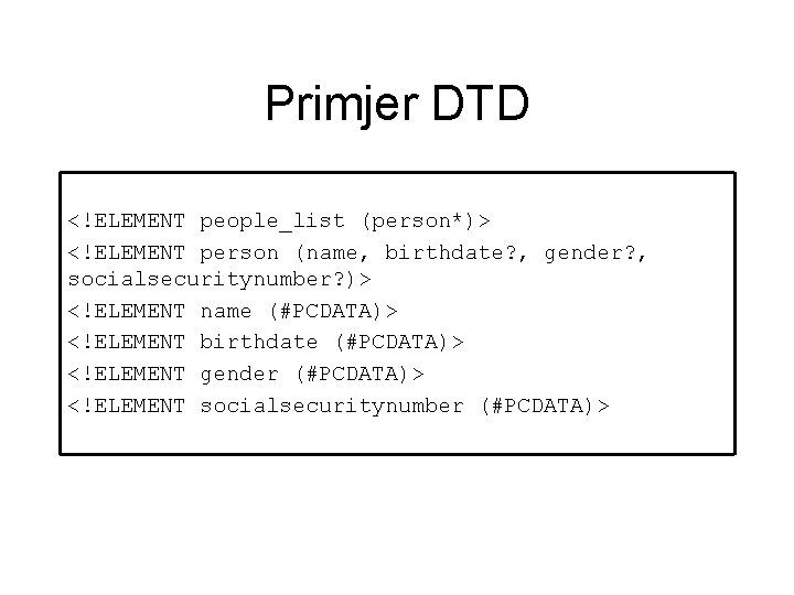 Primjer DTD <!ELEMENT people_list (person*)> <!ELEMENT person (name, birthdate? , gender? , socialsecuritynumber? )>