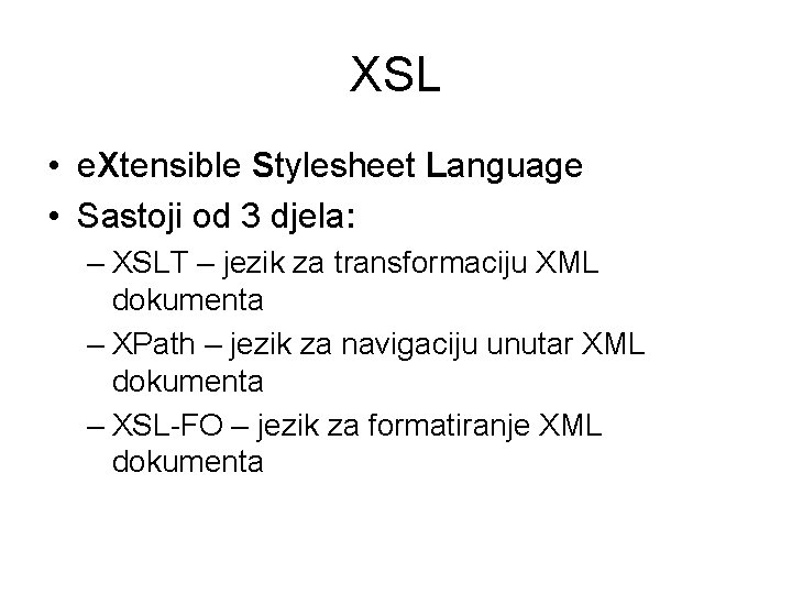 XSL • e. Xtensible Stylesheet Language • Sastoji od 3 djela: – XSLT –