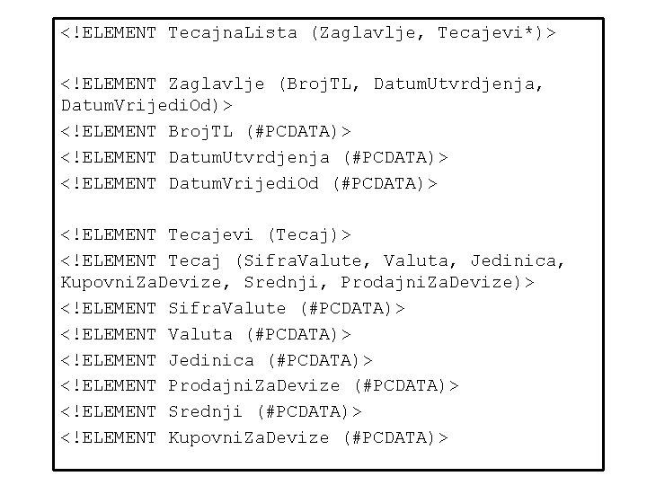 <!ELEMENT Tecajna. Lista (Zaglavlje, Tecajevi*)> <!ELEMENT Zaglavlje (Broj. TL, Datum. Utvrdjenja, Datum. Vrijedi. Od)>