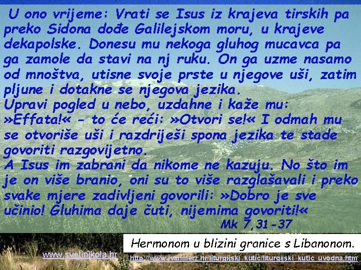 U ono vrijeme: Vrati se Isus iz krajeva tirskih pa preko Sidona dođe Galilejskom