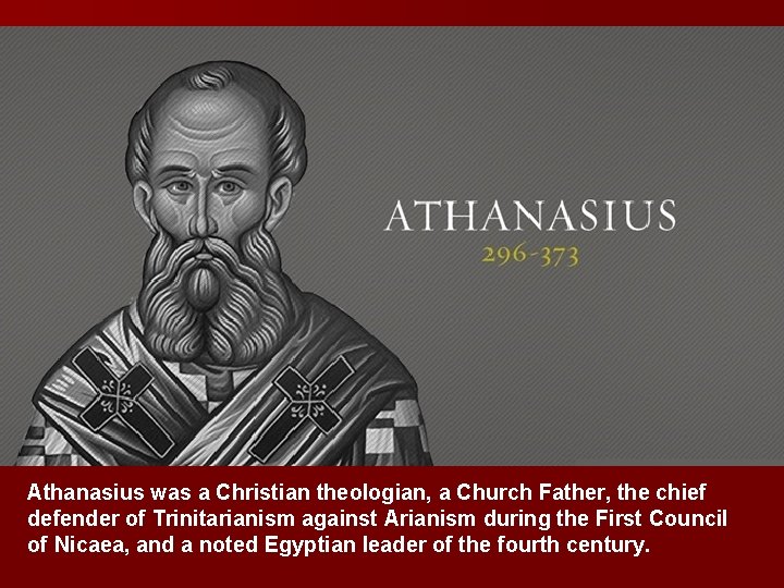 Athanasius was a Christian theologian, a Church Father, the chief defender of Trinitarianism against