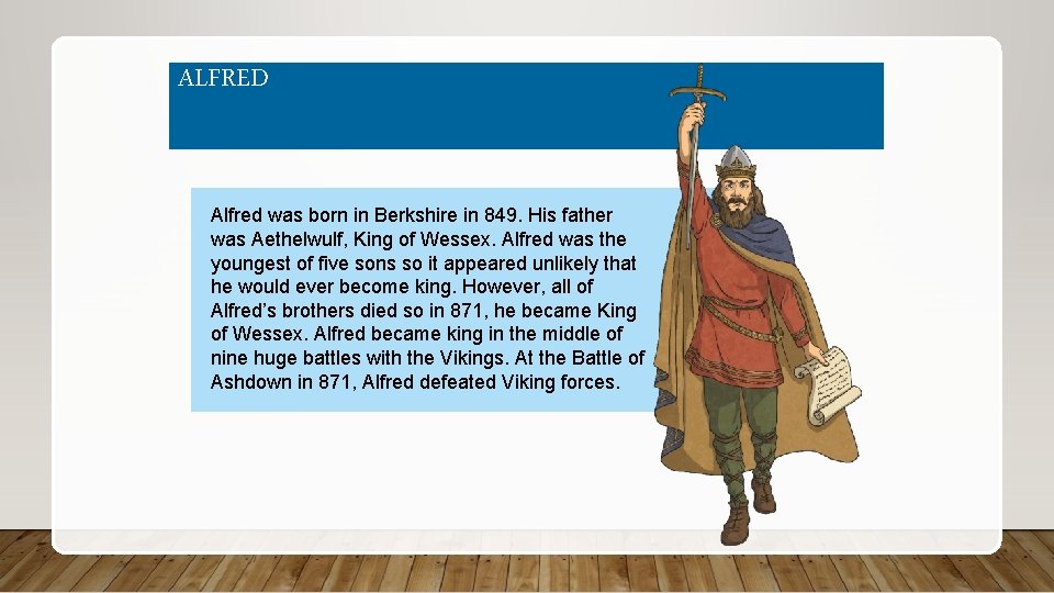 ALFRED Alfred was born in Berkshire in 849. His father was Aethelwulf, King of