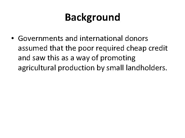 Background • Governments and international donors assumed that the poor required cheap credit and