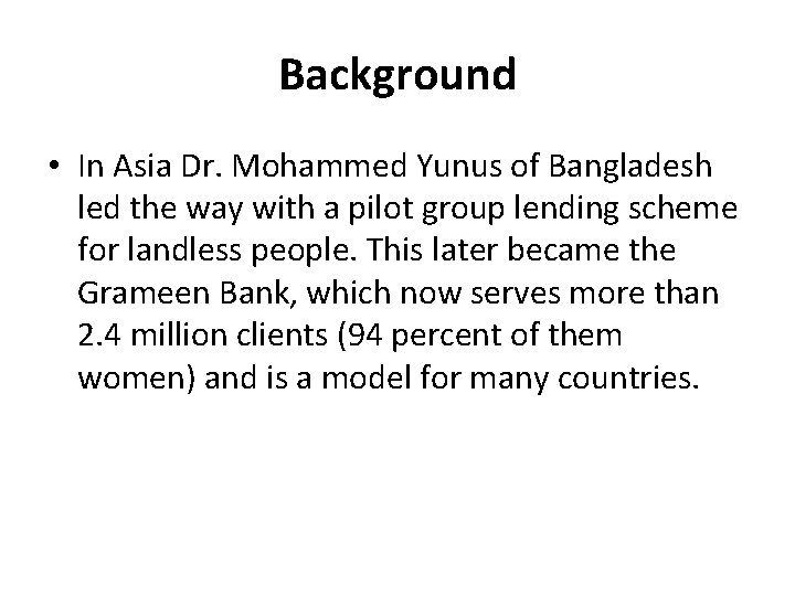 Background • In Asia Dr. Mohammed Yunus of Bangladesh led the way with a