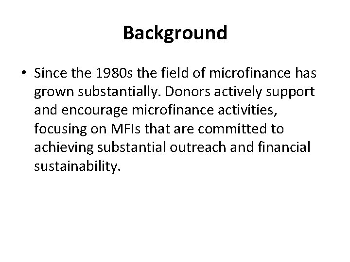 Background • Since the 1980 s the field of microfinance has grown substantially. Donors