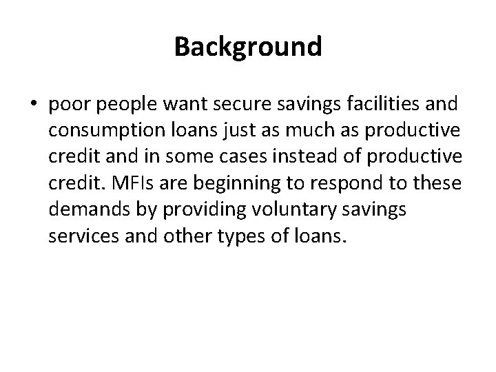 Background • poor people want secure savings facilities and consumption loans just as much
