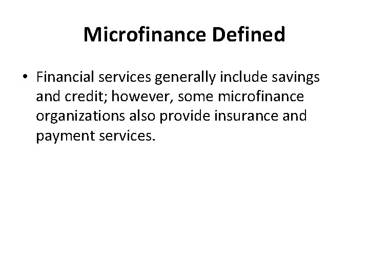 Microfinance Defined • Financial services generally include savings and credit; however, some microfinance organizations