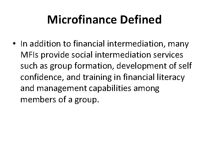 Microfinance Defined • In addition to financial intermediation, many MFIs provide social intermediation services