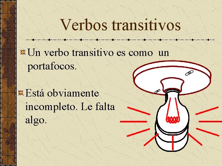 Verbos transitivos Un verbo transitivo es como un portafocos. Está obviamente incompleto. Le falta