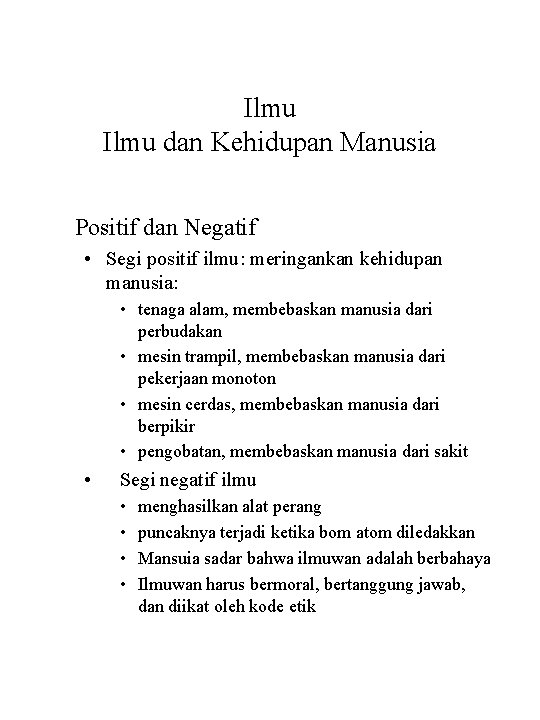 Ilmu dan Kehidupan Manusia Positif dan Negatif • Segi positif ilmu: meringankan kehidupan manusia: