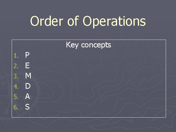 Order of Operations Key concepts 1. 2. 3. 4. 5. 6. P E M