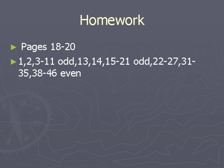 Homework Pages 18 -20 ► 1, 2, 3 -11 odd, 13, 14, 15 -21