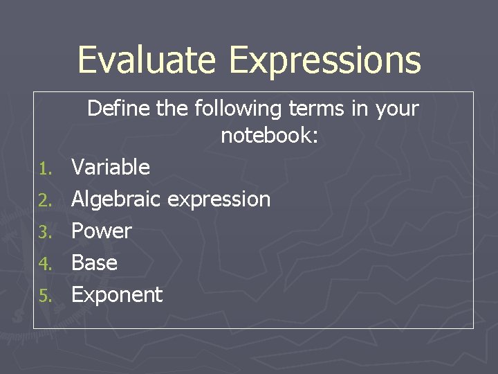 Evaluate Expressions 1. 2. 3. 4. 5. Define the following terms in your notebook: